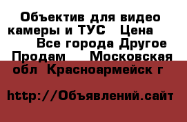 Объектив для видео камеры и ТУС › Цена ­ 8 000 - Все города Другое » Продам   . Московская обл.,Красноармейск г.